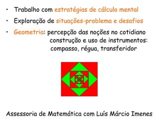 Trabalho com  estratégias de cálculo mental Exploração de  situações-problema e desafios Geometria : percepção das noções no cotidiano   construção e uso de instrumentos: compasso, régua, transferidor Assessoria de Matemática com Luís Márcio Imenes 