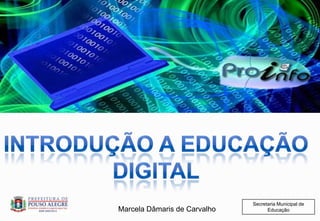Introdução a educação digital Secretaria Municipal de Educação Marcela Dâmaris de Carvalho 
