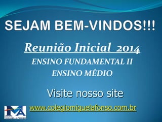 Reunião Inicial 2014
ENSINO FUNDAMENTAL II
ENSINO MÉDIO

Visite nosso site
www.colegiomiguelafonso.com.br

 