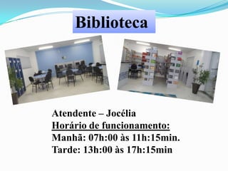 Biblioteca

Atendente – Jocélia
Horário de funcionamento:
Manhã: 07h:00 às 11h:15min.
Tarde: 13h:00 às 17h:15min

 