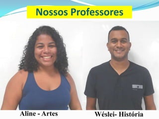 Nossos Professores

Aline - Artes

Wéslei- História

 