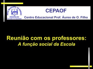 CEPAOF
     Centro Educacional Prof. Áureo de O. Filho




Reunião com os professores:
   A função social da Escola
 
