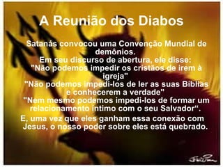 A Reunião dos Diabos <ul><li>Satanás convocou uma Convenção Mundial de demônios.  Em seu discurso de abertura, ele disse: ...