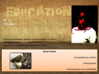Epilepsia Refratária devido a malformação cerebral
Paralisia Cerebral
Ataxia com alteração da oculomotricidade
Áreas Fortes
-Competências verbais
- Participativa
- Competências de mobilidade

 