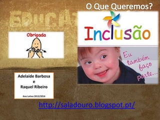 Adelaide Barbosa
e
Raquel Ribeiro
Ano Letivo 2013/2014

http://saladouro.blogspot.pt/

 