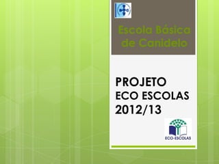 PROJETO
ECO ESCOLAS
2012/13
Escola Básica
de Canidelo
 