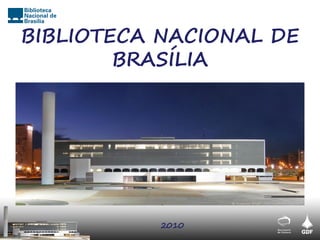 BIBLIOTECA NACIONAL DE
        BRASÍLIA




           2010
 