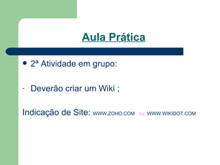 Aula Prática 2ª Atividade em grupo: Deverão criar um Wiki ; Indicação de Site:  WWW.ZOHO.COM   ou  WWW.WIKIDOT.COM 