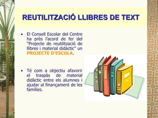 REUTILITZACIÓ LLIBRES DE TEXT <ul><li>El Consell Escolar del Centre ha près l’acord de fer del “Projecte de reutilització ...
