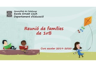 Reunió de famílies
de 1rB
Curs escolar 2019-2020
Generalitat de Catalunya
Escola Ernest Lluch
Departament d'Educació
 