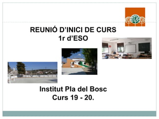 REUNIÓ D’INICI DE CURS
1r d’ESO
Institut Pla del Bosc
Curs 19 - 20.
 