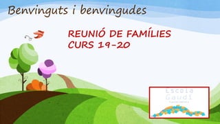 Benvinguts i benvingudes
REUNIÓ DE FAMÍLIES
CURS 19-20
 