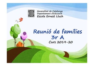 Reunió de famílies
3r A
Curs 2019-20
Generalitat de Catalunya
Departament d’Educació
Escola Ernest Lluch
 