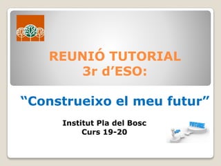 REUNIÓ TUTORIAL
3r d’ESO:
“Construeixo el meu futur”
Institut Pla del Bosc
Curs 19-20
 