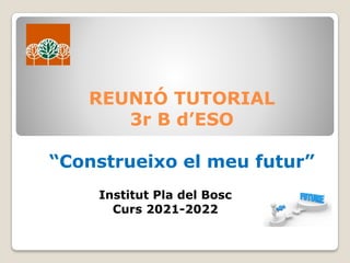 REUNIÓ TUTORIAL
3r B d’ESO
“Construeixo el meu futur”
Institut Pla del Bosc
Curs 2021-2022
 