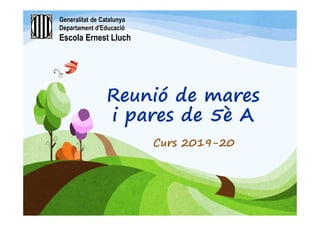 Reunió de mares
i pares de 5è A
Curs 2019-20
Generalitat de Catalunya
Departament d'Educació
Escola Ernest Lluch
 