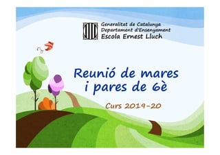 Reunió de mares
i pares de 6è
Curs 2019-20
Generalitat de Catalunya
Departament d'Ensenyament
Escola Ernest Lluch
 