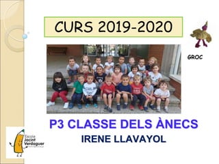 P3 CLASSE DELS ÀNECS
IRENE LLAVAYOL
CURS 2019-2020
GROC
 