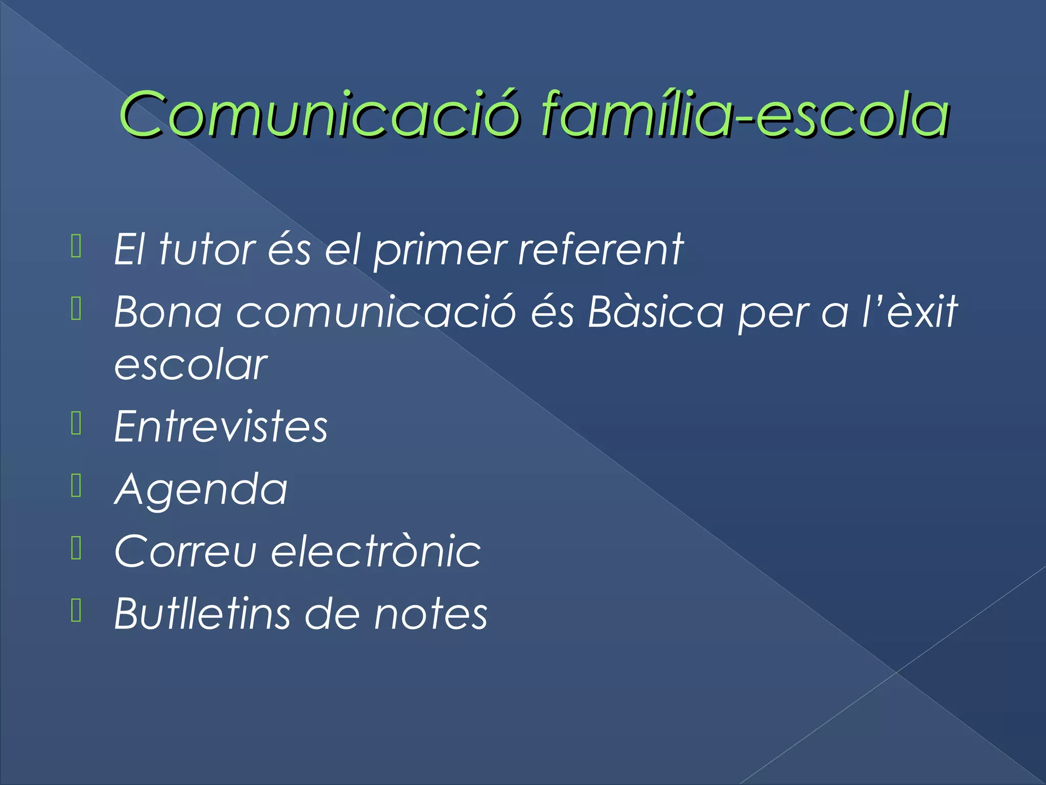 Comunicació família-escolaComunicació família-escola
 El tutor és el primer referent
 Bona comunicació és Bàsica per a l’èxit
escolar
 Entrevistes
 Agenda
 Correu electrònic
 Butlletins de notes
 