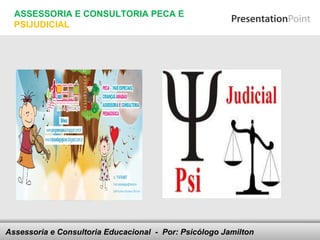 ASSESSORIA E CONSULTORIA PECA E
  PSIJUDICIAL




Assessoria e Consultoria Educacional - your footer
                               Here comes Por: Psicólogo Jamilton
 