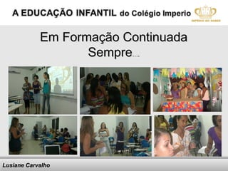 Em Formação Continuada
                   Sempre….




Lusiane Carvalho    Here comes your footer   Angela
                                             Becker –
 