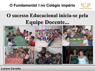 O sucesso Educacional inicia-se pela
                   Equipe Docente...




Lusiane Carvalho        Here comes your footer   Angela
                                                 Becker –
 