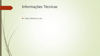 Informações Técnicas
 Diário Eletrônico, etc...
 