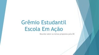 Grêmio Estudantil
Escola Em Ação
Reunião sobre os temas propostos pela DE
 