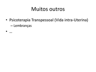 Muitos outros
• Psicoterapia Transpessoal (Vida intra-Uterina)
  – Lembranças
• …
 