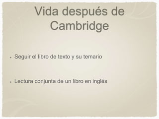 Vida después de
Cambridge
Seguir el libro de texto y su temario
Lectura conjunta de un libro en inglés
 