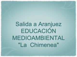 Salida a Aranjuez
EDUCACIÓN
MEDIOAMBIENTAL
"La Chimenea"
 