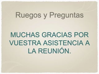 Ruegos y Preguntas
MUCHAS GRACIAS POR
VUESTRA ASISTENCIA A
LA REUNIÓN.
 