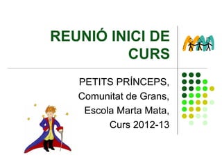 REUNIÓ INICI DE
         CURS
   PETITS PRÍNCEPS,
   Comunitat de Grans,
    Escola Marta Mata,
         Curs 2012-13
 