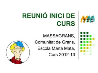REUNIÓ INICI DE
         CURS
      MASSAGRANS,
   Comunitat de Grans,
    Escola Marta Mata,
         Curs 2012-13
 