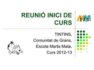 REUNIÓ INICI DE
         CURS
             TINTINS,
   Comunitat de Grans,
    Escola Marta Mata,
         Curs 2012-13
 