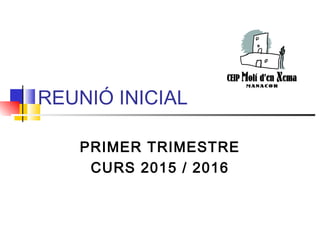 REUNIÓ INICIAL
PRIMER TRIMESTRE
CURS 2015 / 2016
 