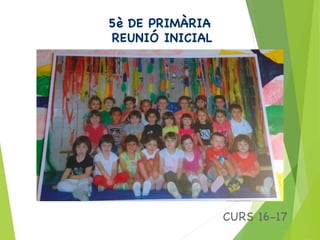 5è DE PRIMÀRIA
REUNIÓ INICIAL

CURS 16-17

 