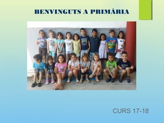BENVINGUTS A PRIMÀRIA
CURS 17-18
 