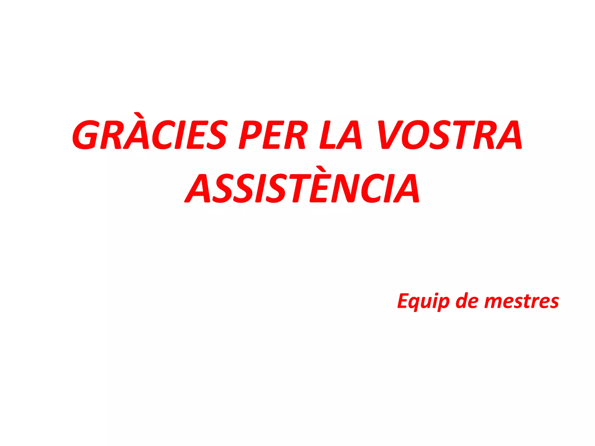 GRÀCIES PER LA VOSTRA
ASSISTÈNCIA
Equip de mestres
 