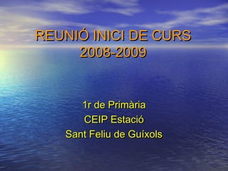 REUNIÓ INICI DE CURS
     2008-2009


      1r de Primària
      CEIP Estació
   Sant Feliu de Guíxols
 