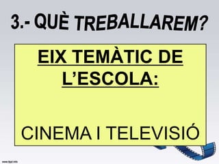 EIX TEMÀTIC DE
    L’ESCOLA:


CINEMA I TELEVISIÓ
 