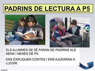 PADRINS DE LECTURA A P5




ELS ALUMNES DE 5È FARAN DE PADRINS ALS
NENS I NENES DE P5.
ENS EXPLIQUEN CONTES I ENS AJUDARAN A
LLEGIR.
 