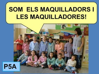 SOM ELS MAQUILLADORS I
   LES MAQUILLADORES!




P5A
 