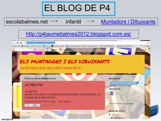 EL BLOG DE P4
escolabalmes.net      infantil      Muntadors i Dibuixants

       http://p4jaumebalmes2012.blogspot.com.es/
 