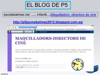 EL BLOG DE P5
escolabalmes.net   infantil   Maquilladors -directors de cine

     http://p5jaumebalmes2012.blogspot.com.es/
 