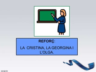 REFORÇ:
LA CRISTINA, LA GEORGINA I
         L’OLGA.
 