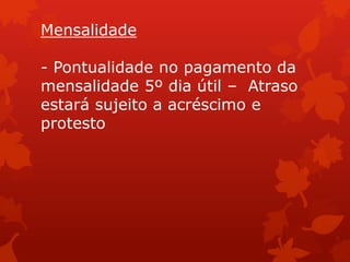 Mensalidade

- Pontualidade no pagamento da
mensalidade 5º dia útil – Atraso
estará sujeito a acréscimo e
protesto
 