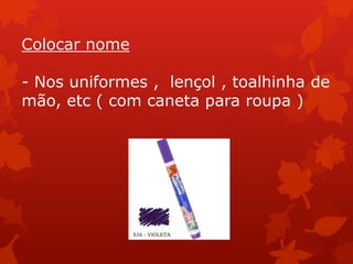 Colocar nome

- Nos uniformes , lençol , toalhinha de
mão, etc ( com caneta para roupa )
 