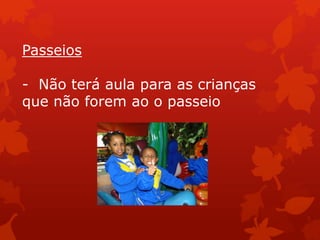 Passeios

- Não terá aula para as crianças
que não forem ao o passeio
 