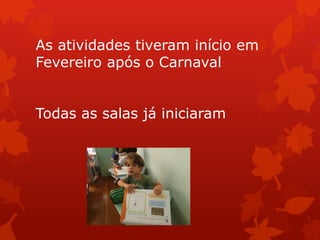 As atividades tiveram início em
Fevereiro após o Carnaval


Todas as salas já iniciaram
 